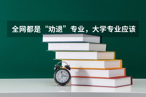 全网都是“劝退”专业，大学专业应该怎么选？