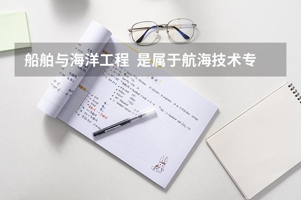 船舶与海洋工程  是属于航海技术专业或轮机工程专业吗？
