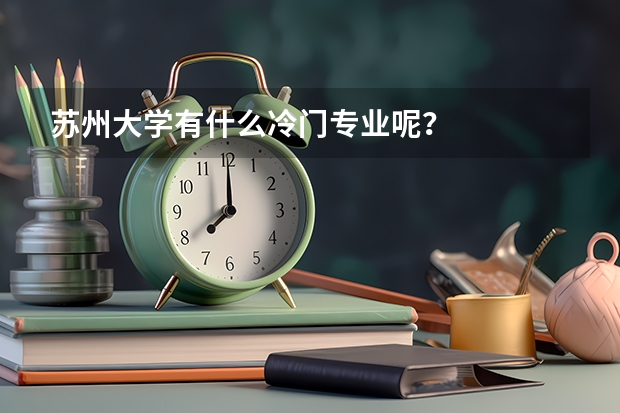 苏州大学有什么冷门专业呢？