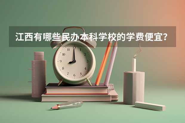 江西有哪些民办本科学校的学费便宜？
