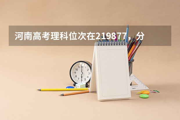 河南高考理科位次在219877，分数427的能上那些大学 河南高考分数位次表