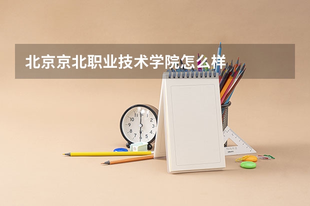 北京京北职业技术学院怎么样