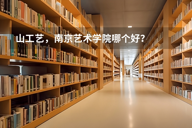 山工艺，南京艺术学院哪个好？