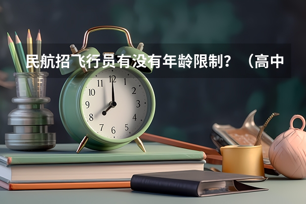 民航招飞行员有没有年龄限制？（高中民航招飞条件）