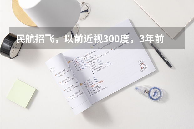 民航招飞，以前近视300度，3年前做了飞秒激光手术。（关于民航招飞上站体检的问题）