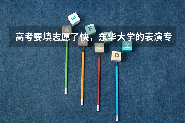 高考要填志愿了快，东华大学的表演专业好吗？其他学校艺术考试基本没有通过。