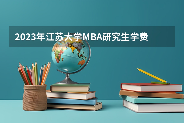 2023年江苏大学MBA研究生学费多少