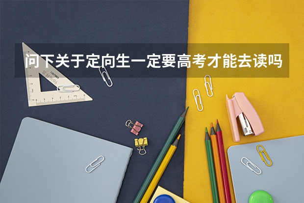 问下关于定向生一定要高考才能去读吗？
