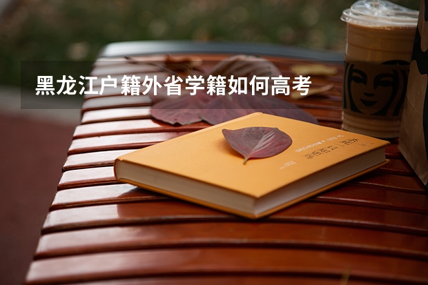黑龙江户籍外省学籍如何高考