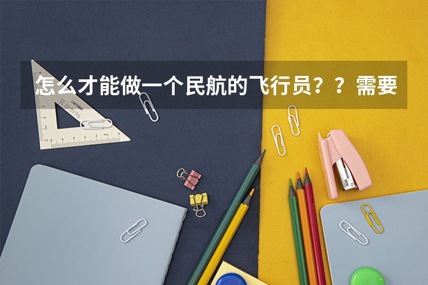 怎么才能做一个民航的飞行员？？需要什么呢？
