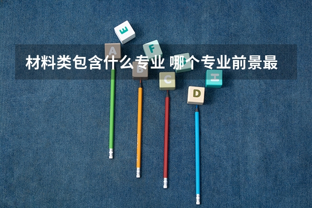 材料类包含什么专业 哪个专业前景最好