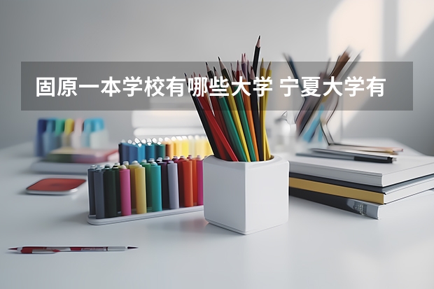 固原一本学校有哪些大学 宁夏大学有几个校区及各个校区的介绍
