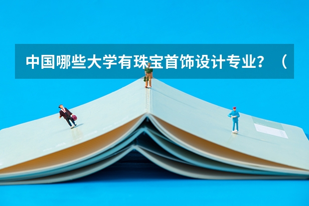 中国哪些大学有珠宝首饰设计专业？（尽量全一些）