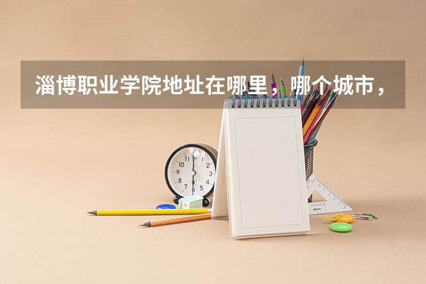 淄博职业学院地址在哪里，哪个城市，哪个区？