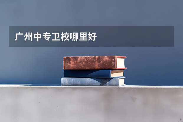 广州中专卫校哪里好