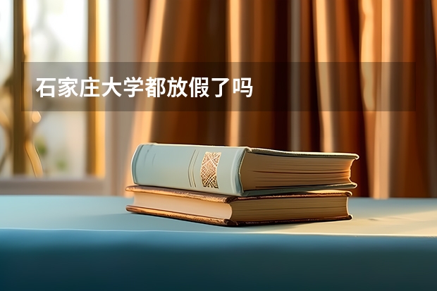 石家庄大学都放假了吗