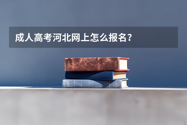 成人高考河北网上怎么报名？