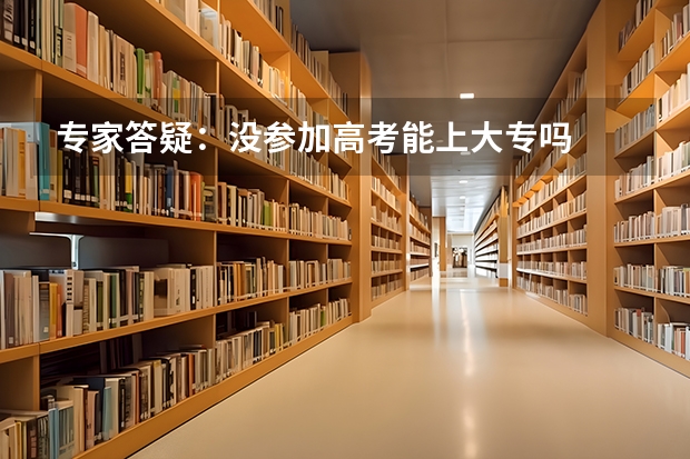 专家答疑：没参加高考能上大专吗