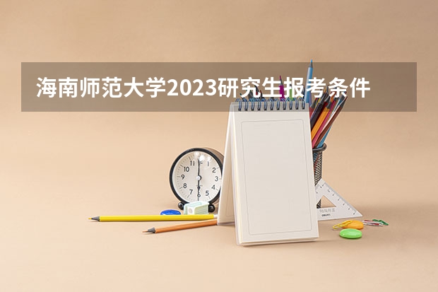 海南师范大学2023研究生报考条件与要求是什么?