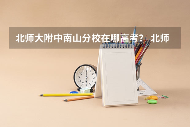 北师大附中南山分校在哪高考？ 北师大附中今年高考成绩