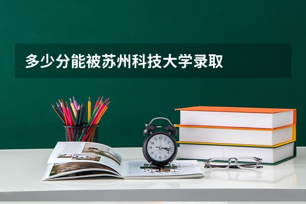 多少分能被苏州科技大学录取