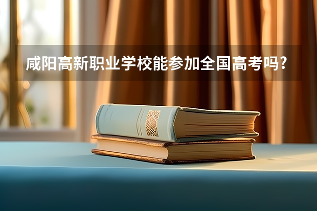 咸阳高新职业学校能参加全国高考吗?