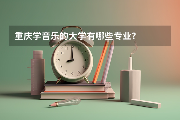 重庆学音乐的大学有哪些专业？