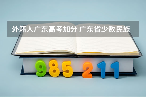 外籍人广东高考加分 广东省少数民族高考加分政策
