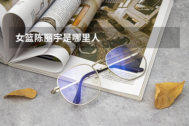 女篮陈丽宇是哪里人