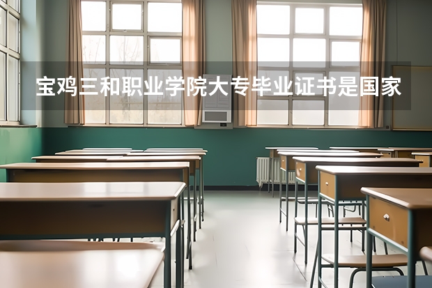 宝鸡三和职业学院大专毕业证书是国家承认的吗？