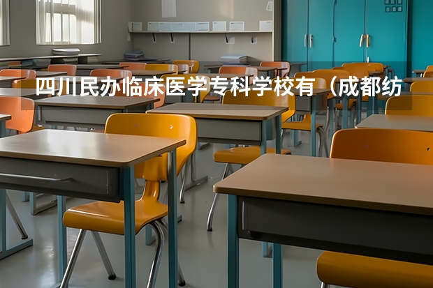四川民办临床医学专科学校有（成都纺织高等专科学校是公办还是民办大学？）
