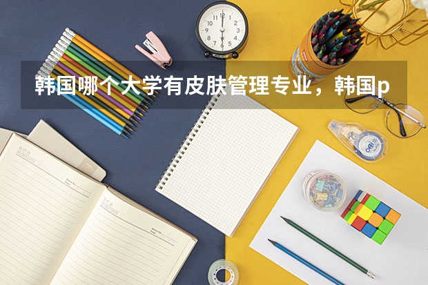韩国哪个大学有皮肤管理专业，韩国pose学校的教育资源怎么样啊？