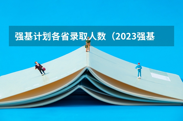 强基计划各省录取人数（2023强基计划报名人数）