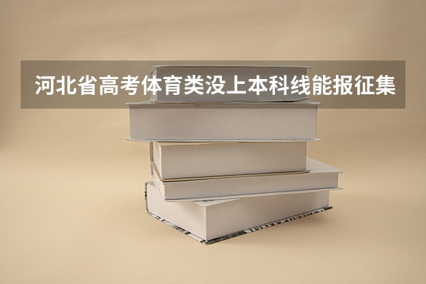 河北省高考体育类没上本科线能报征集志愿吗