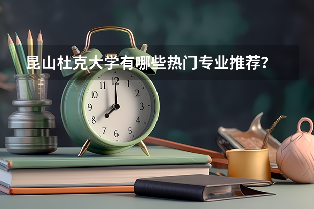 昆山杜克大学有哪些热门专业推荐？
