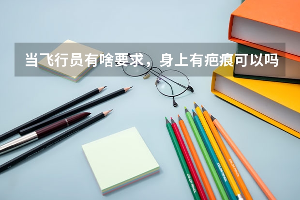 当飞行员有啥要求，身上有疤痕可以吗