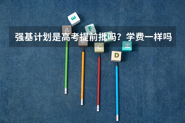 强基计划是高考提前批吗？学费一样吗？
