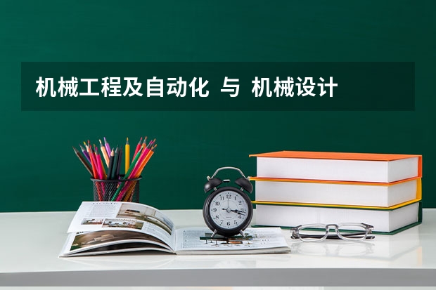 机械工程及自动化  与  机械设计制造及其自动化有什么不同？