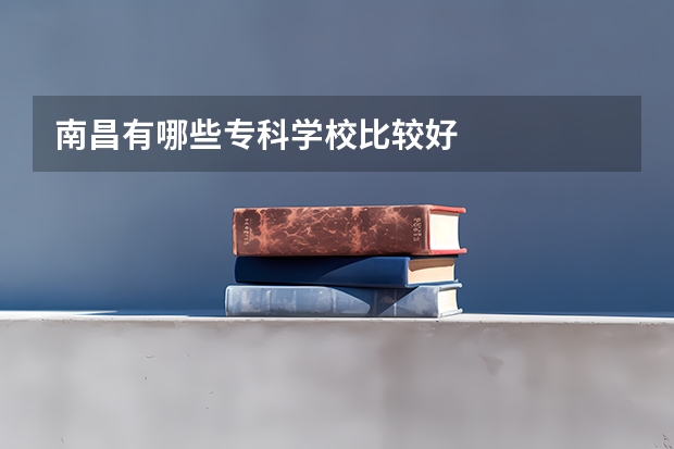南昌有哪些专科学校比较好