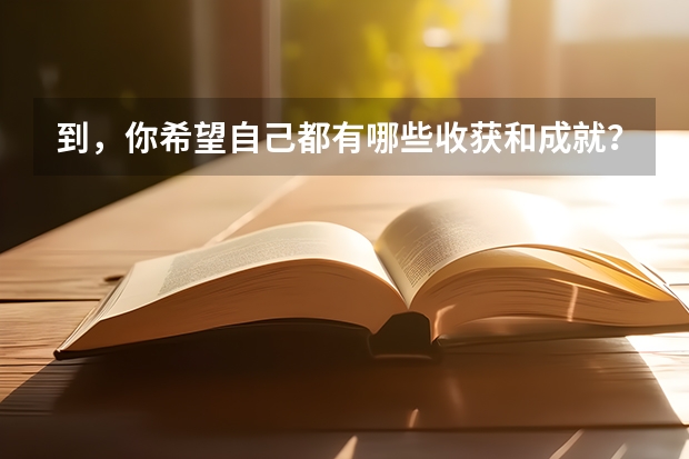 到，你希望自己都有哪些收获和成就？