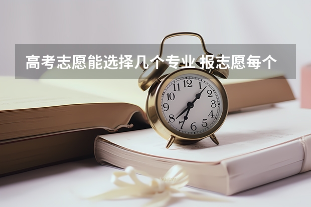 高考志愿能选择几个专业 报志愿每个学校可以选几个专业
