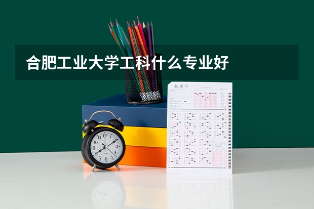 合肥工业大学工科什么专业好