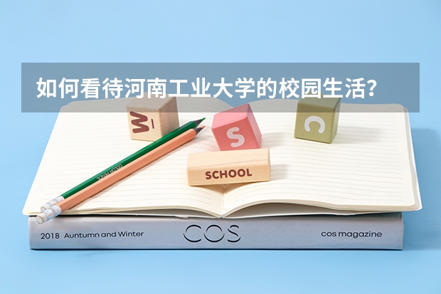 如何看待河南工业大学的校园生活？