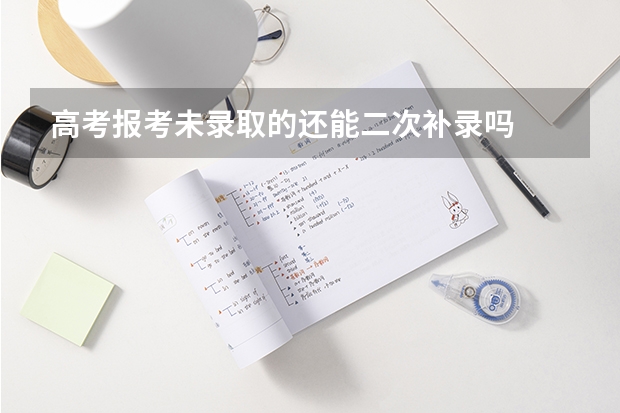 高考报考未录取的还能二次补录吗