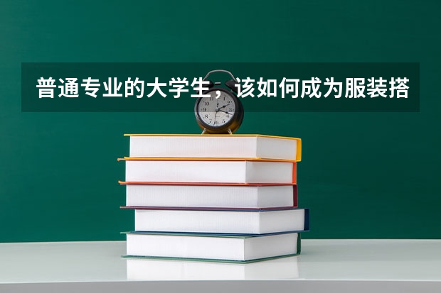 普通专业的大学生，该如何成为服装搭配师？