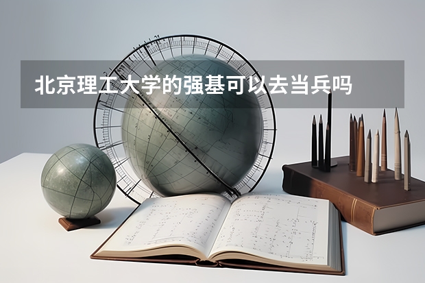 北京理工大学的强基可以去当兵吗