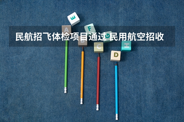 民航招飞体检项目通过 民用航空招收飞行学生体检鉴定规范 体检项目及要求