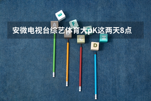 安微电视台综艺体育大pK这两天8点档怎么没了