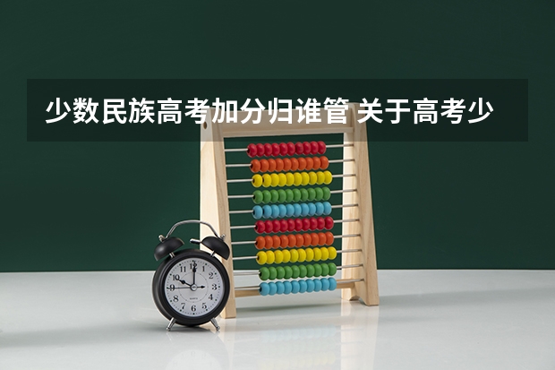 少数民族高考加分归谁管 关于高考少数民族加分政策的问题！！！