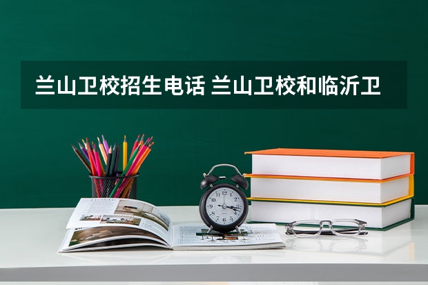兰山卫校招生电话 兰山卫校和临沂卫校区别